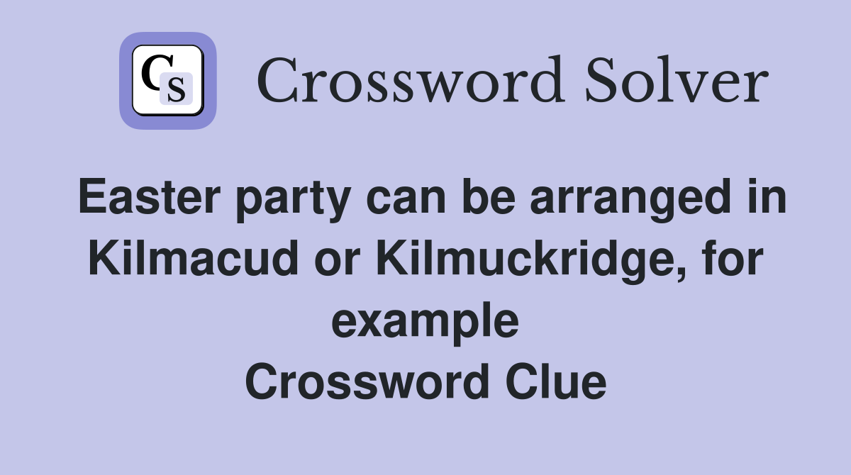 Easter party can be arranged in Kilmacud or Kilmuckridge, for example Crossword Clue