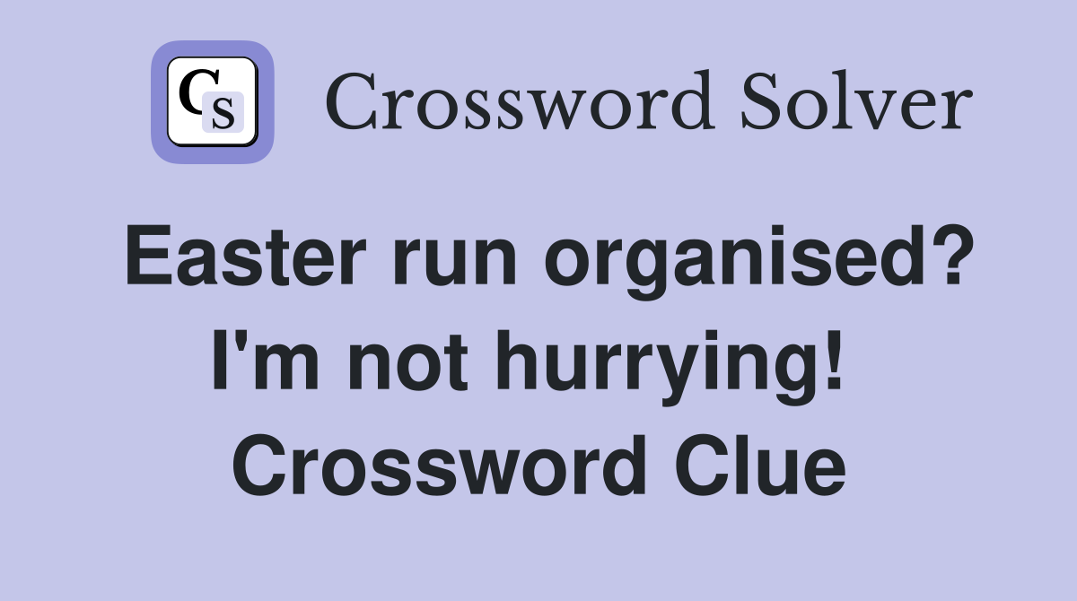 Easter run organised? I'm not hurrying!  Crossword Clue