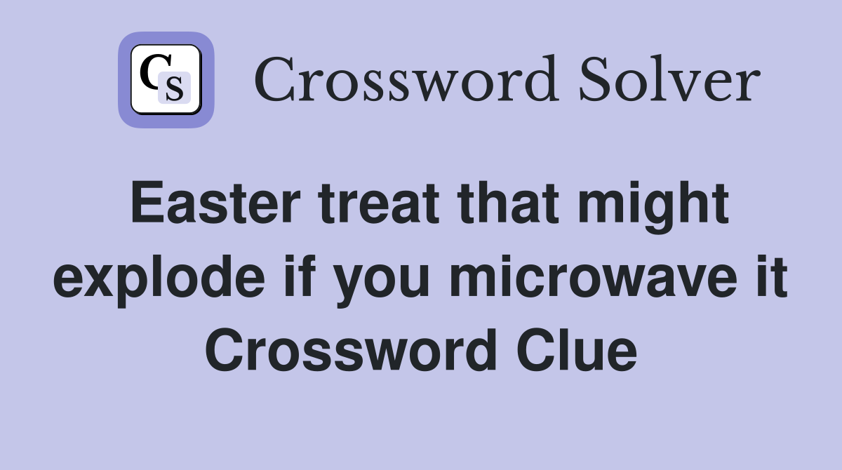Easter treat that might explode if you microwave it Crossword Clue