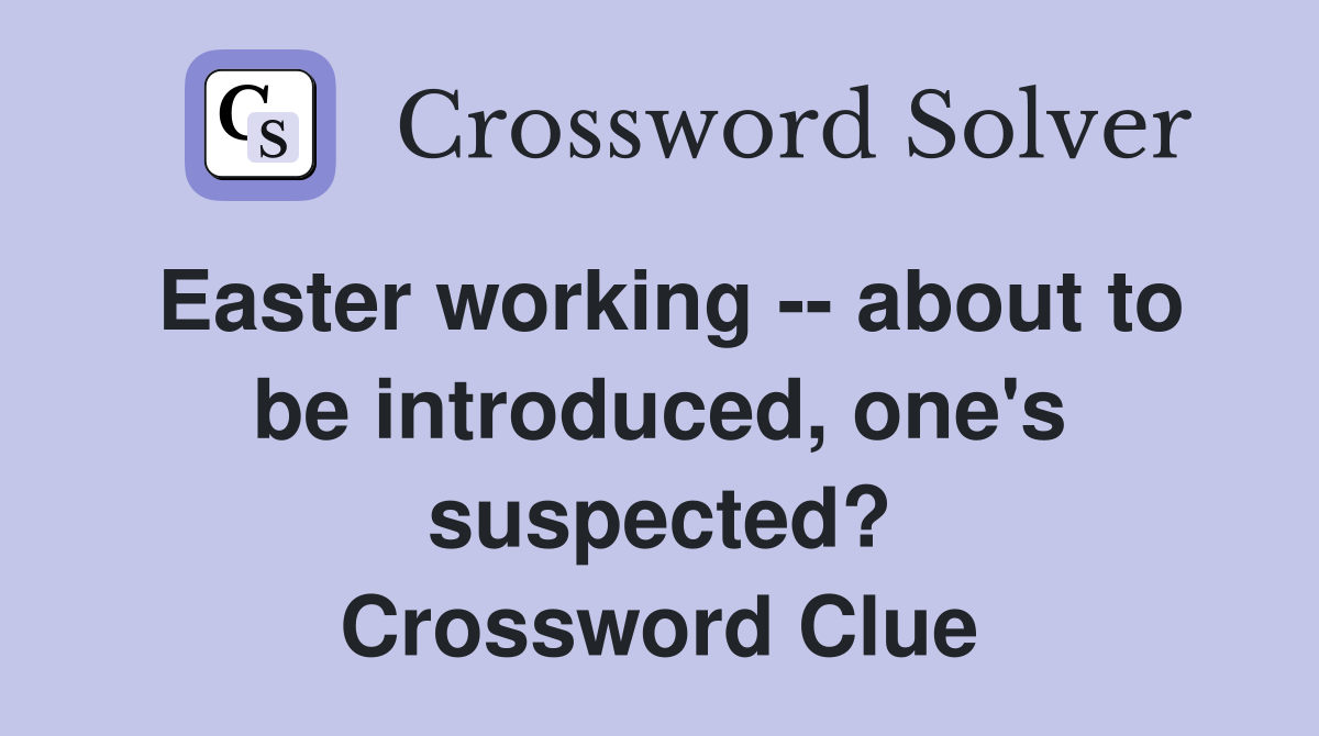 Easter working -- about to be introduced, one's suspected? Crossword Clue