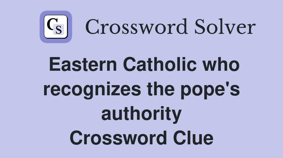 Eastern Catholic who recognizes the pope's authority Crossword Clue