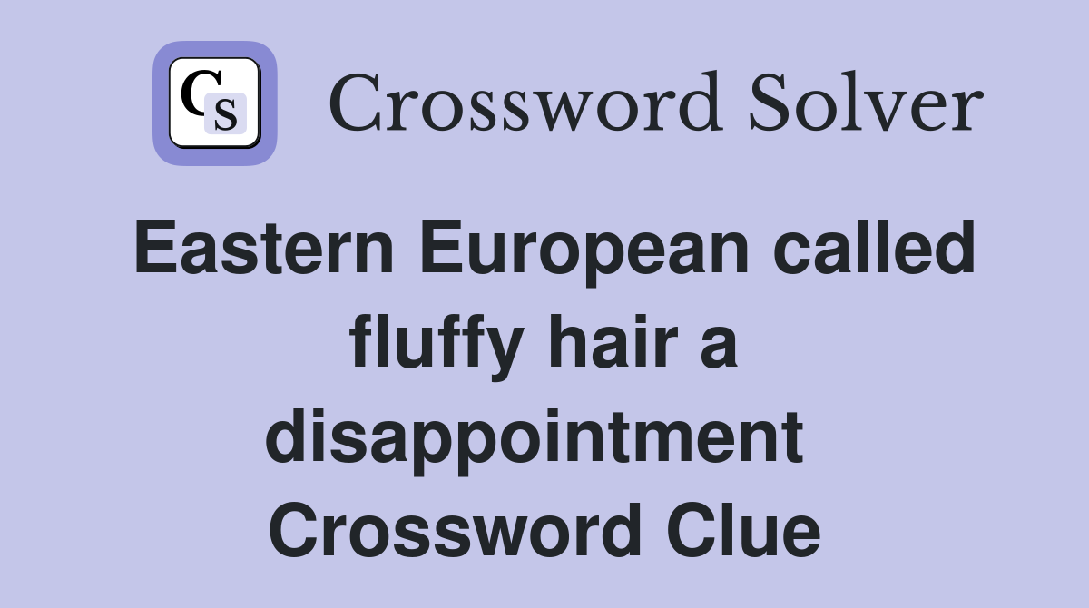 Eastern European called fluffy hair a disappointment  Crossword Clue