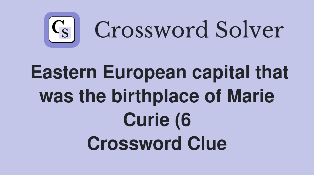 Eastern European capital that was the birthplace of Marie Curie (6 Eastern European capital that was the birthplace of Marie Curie (6