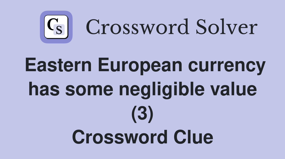 Eastern European currency has some negligible value (3) Crossword Clue