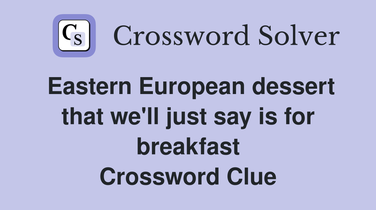 Eastern European dessert that we'll just say is for breakfast Crossword Clue
