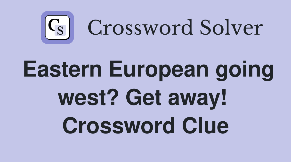 Eastern European going west? Get away!  Crossword Clue