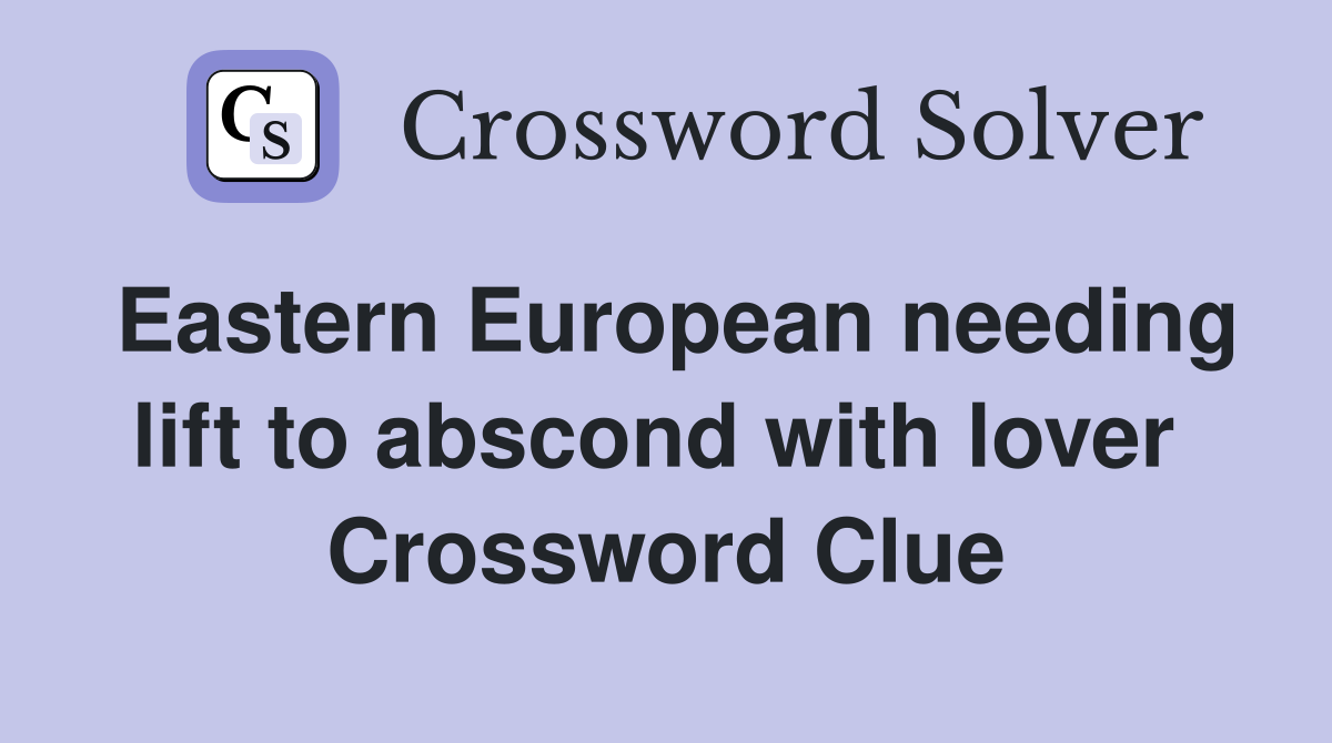 Eastern European needing lift to abscond with lover  Crossword Clue