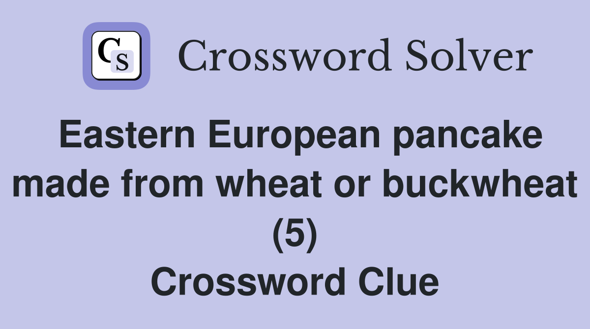 Eastern European pancake made from wheat or buckwheat (5) Crossword Clue