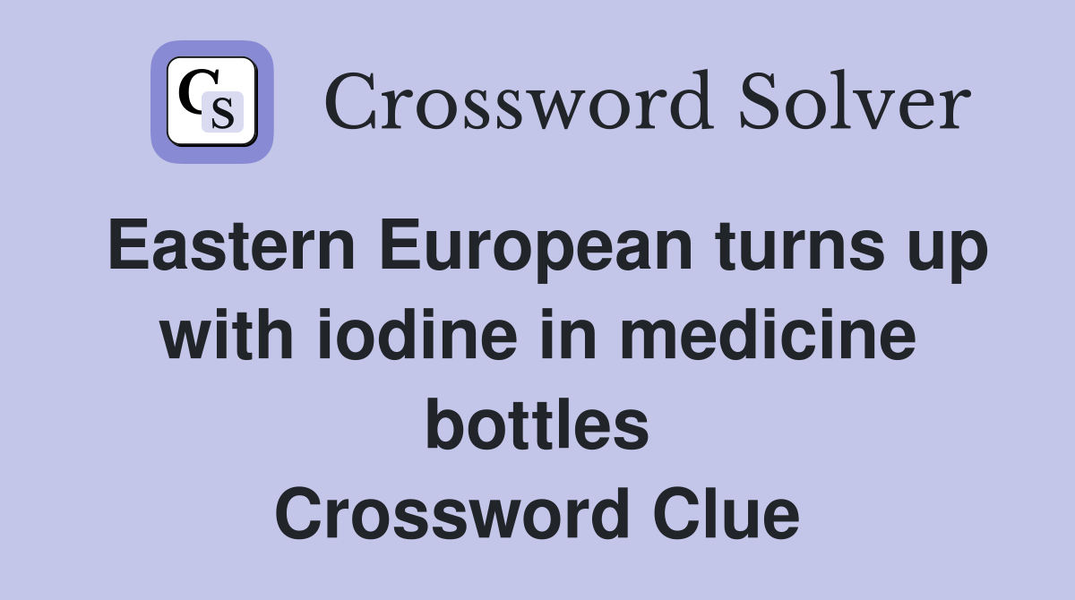 Eastern European turns up with iodine in medicine bottles Crossword Clue