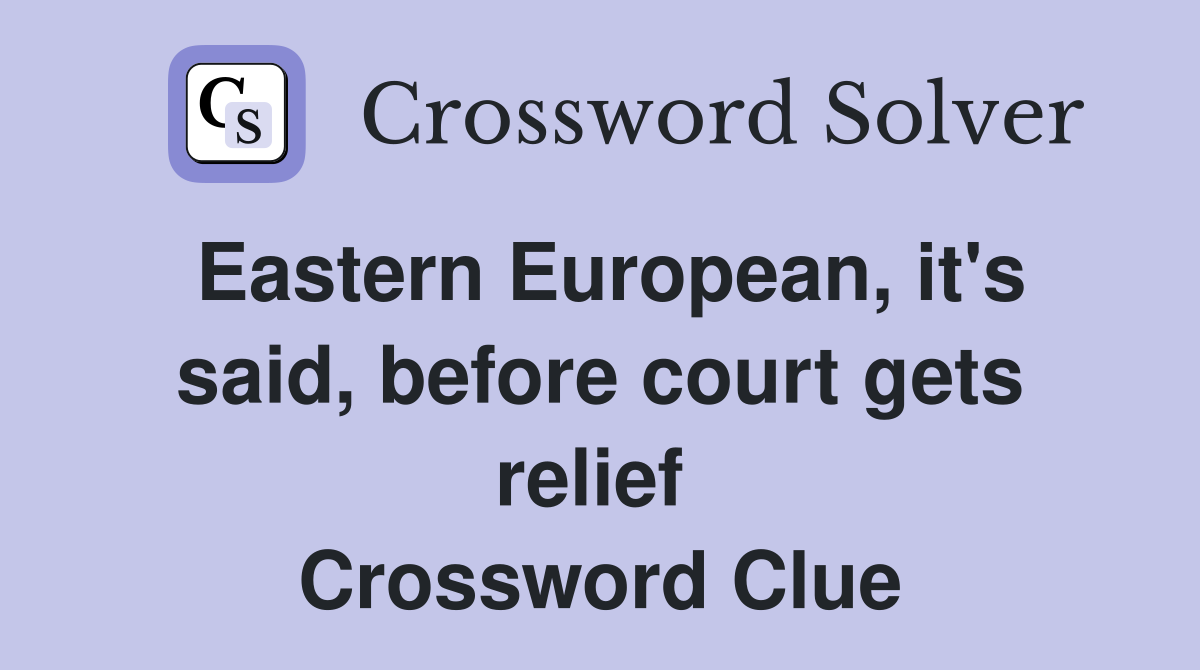 Eastern European, it's said, before court gets relief  Crossword Clue