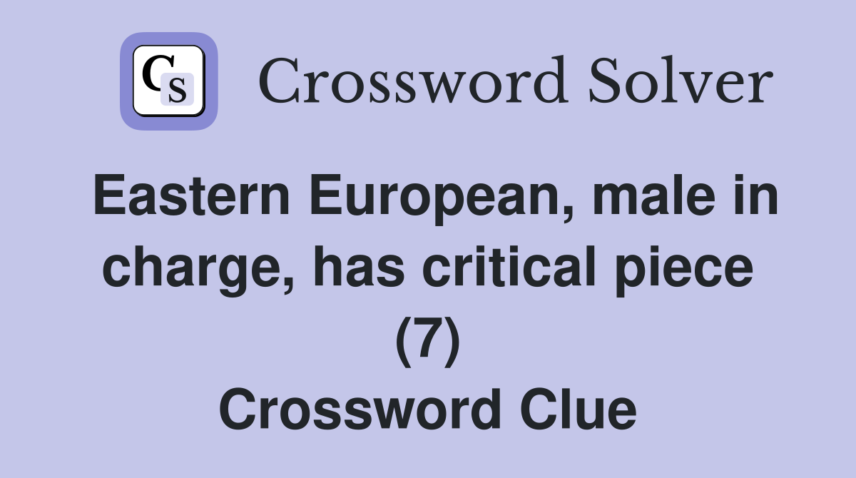 Eastern European, male in charge, has critical piece (7) Crossword Clue