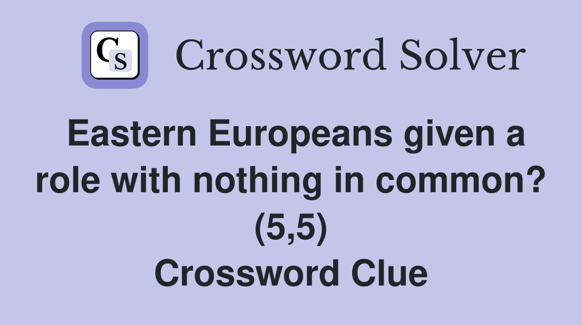Eastern Europeans given a role with nothing in common? (5,5) Crossword Clue