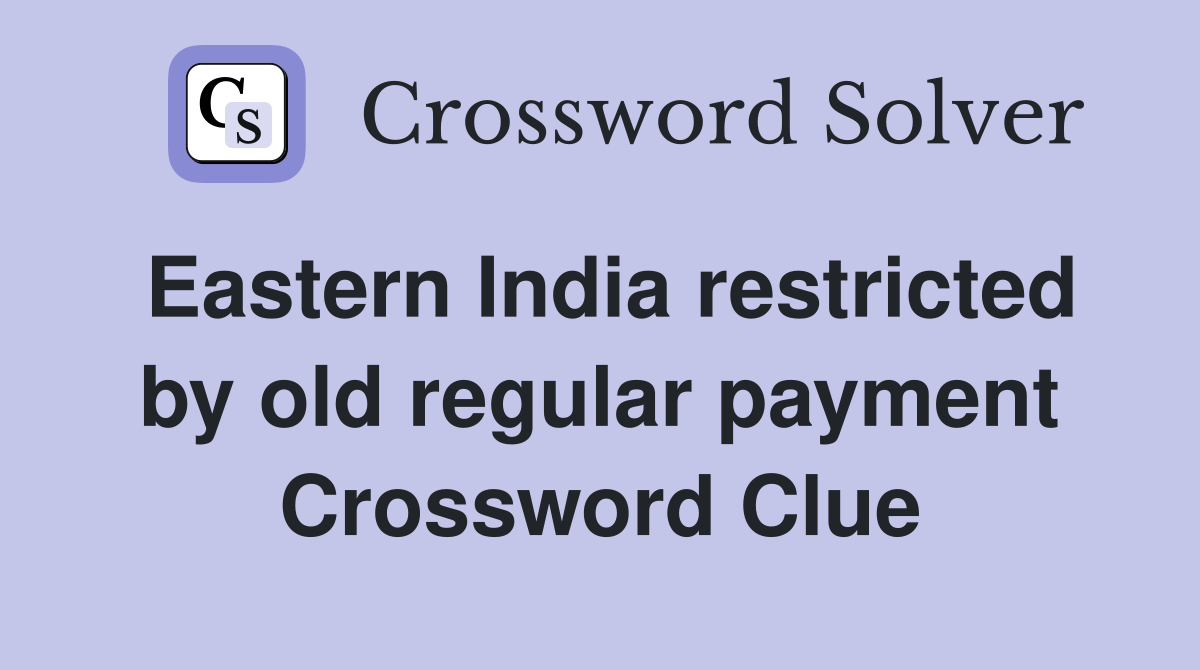 Eastern India restricted by old regular payment Crossword Clue