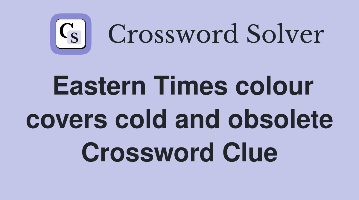 Eastern Times colour covers cold and obsolete Crossword Clue