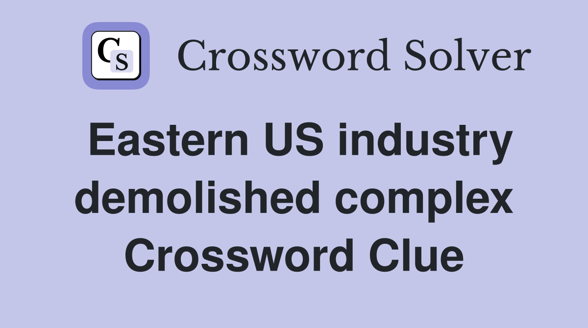 Eastern US industry demolished complex Crossword Clue