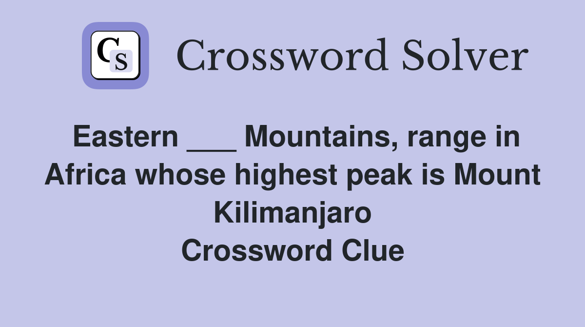 Eastern ___ Mountains, range in Africa whose highest peak is Mount Kilimanjaro Crossword Clue