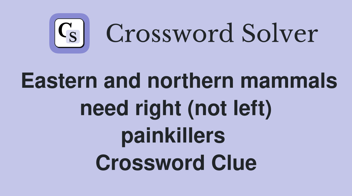 Eastern and northern mammals need right (not left) painkillers  Crossword Clue
