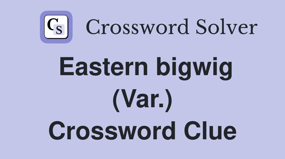 Eastern bigwig (Var.) Crossword Clue