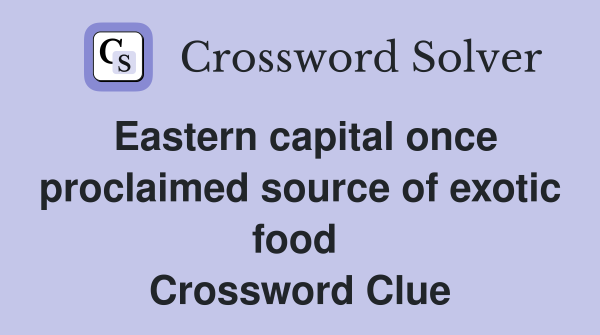 Eastern capital once proclaimed source of exotic food  Crossword Clue