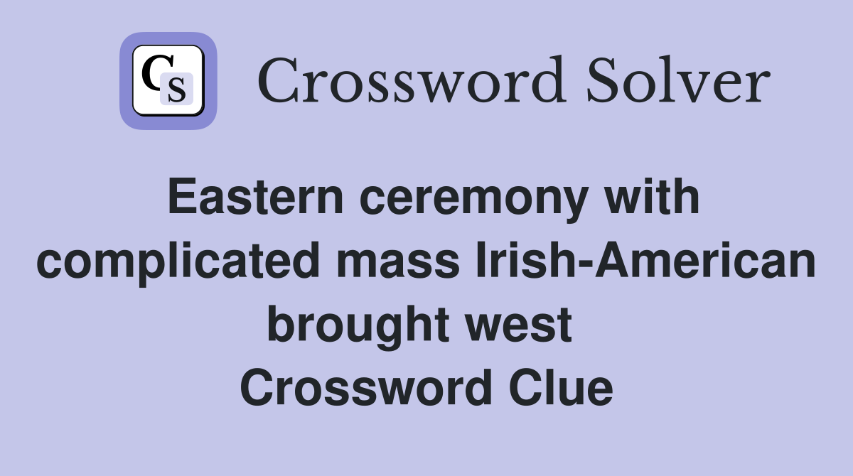 Eastern ceremony with complicated mass Irish-American brought west  Crossword Clue