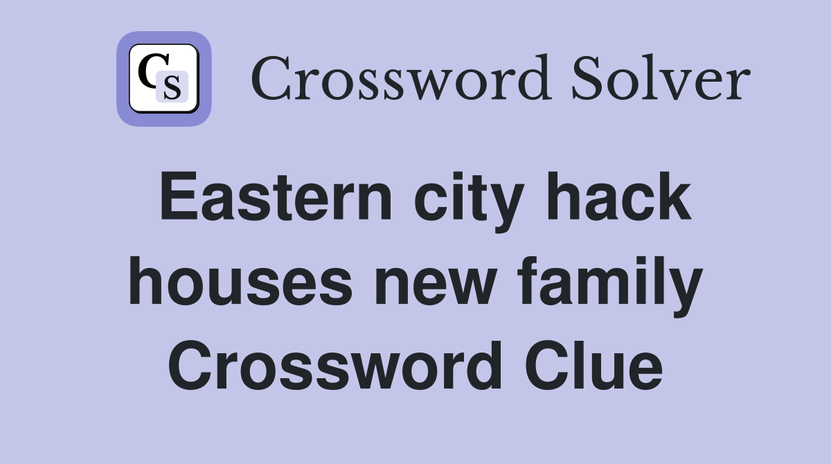 Eastern city hack houses new family Crossword Clue