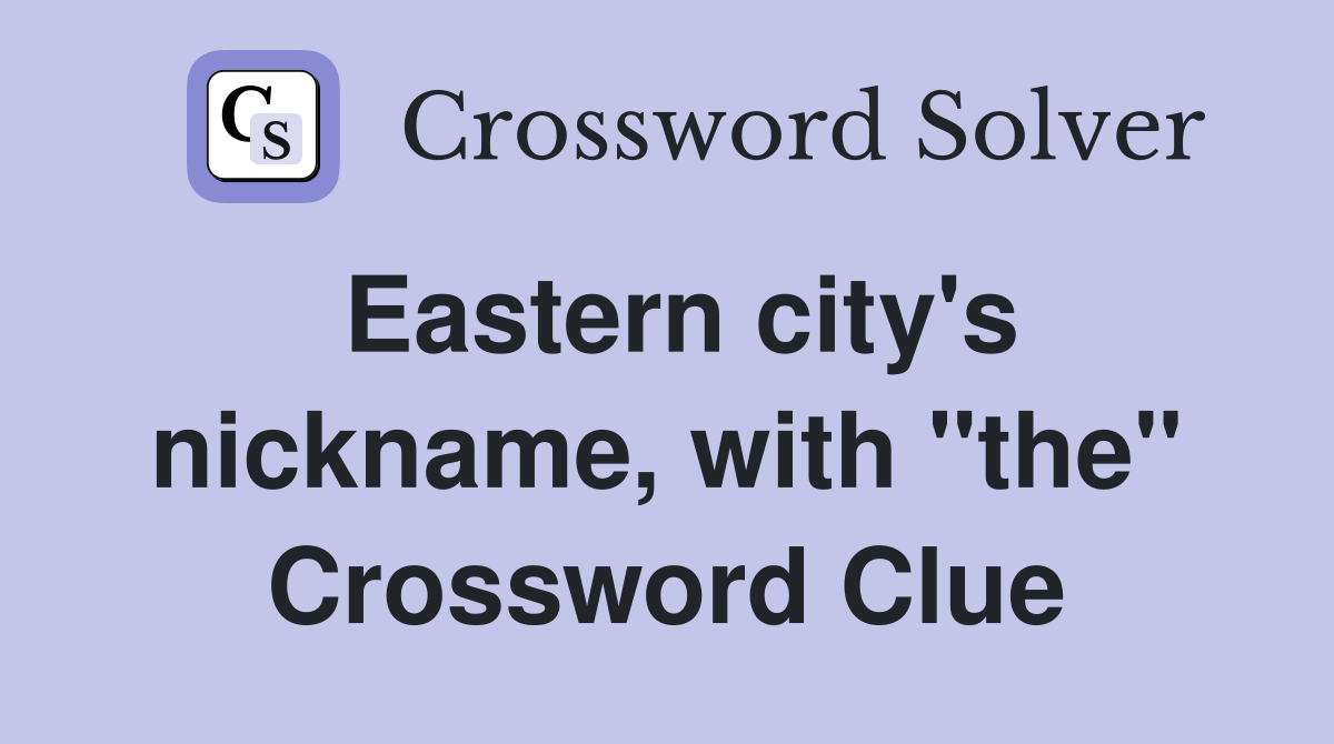 Eastern city's nickname, with "the" Crossword Clue