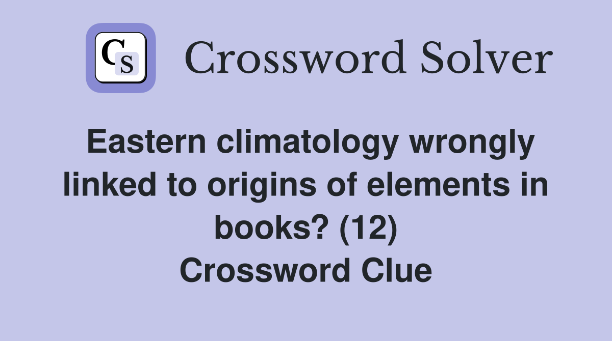 Eastern climatology wrongly linked to origins of elements in books? (12) Crossword Clue