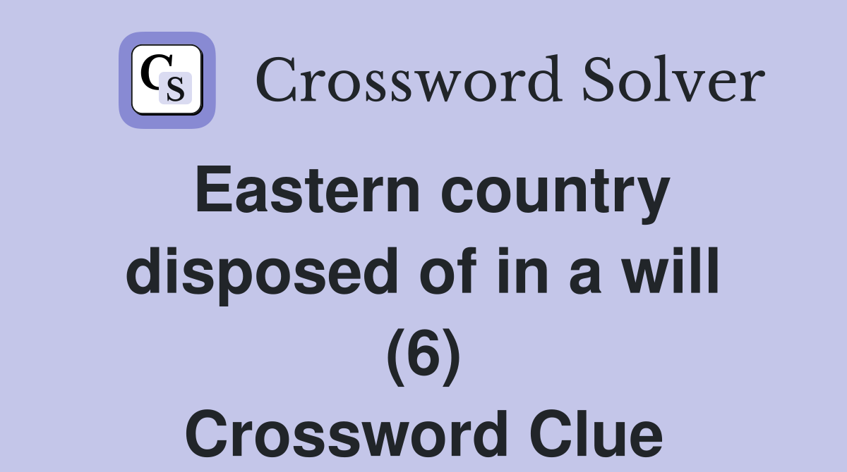 Eastern country disposed of in a will (6) Crossword Clue
