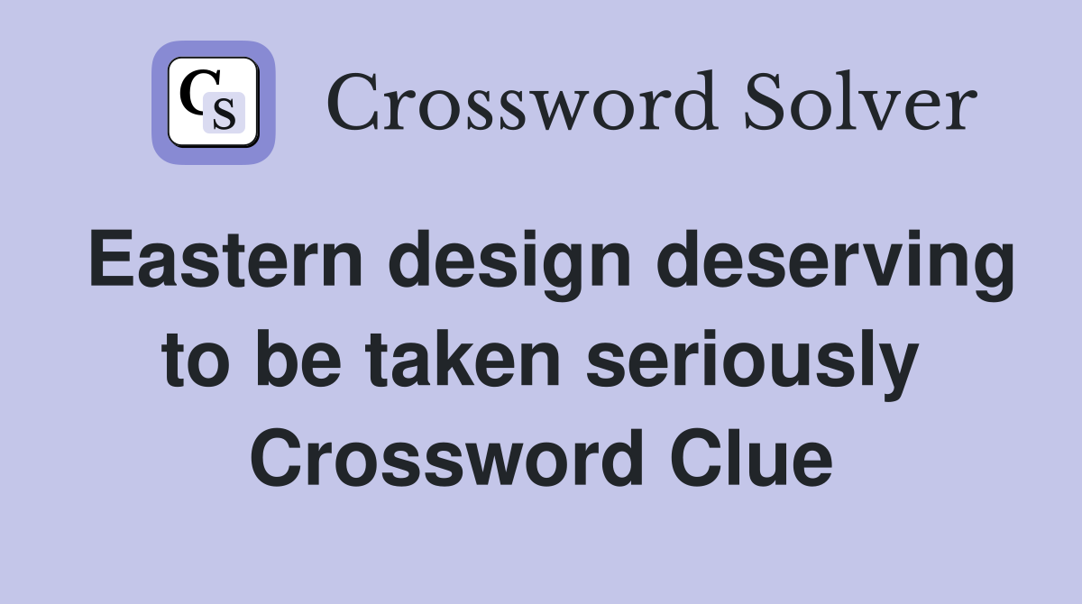 Eastern design deserving to be taken seriously Crossword Clue
