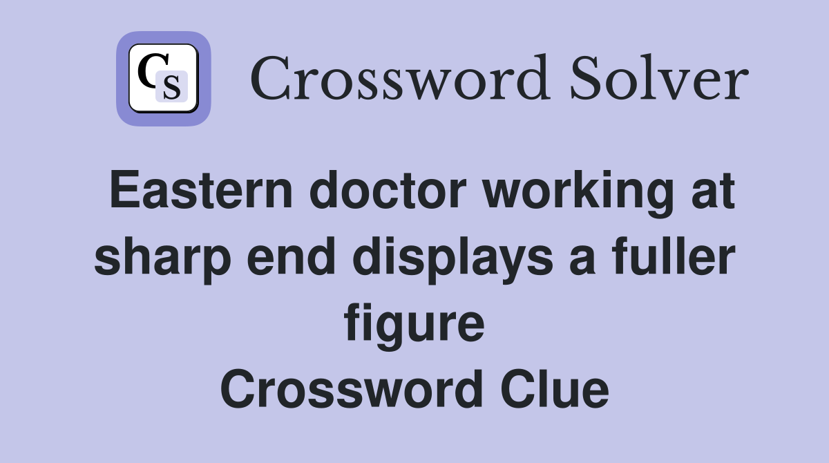 Eastern doctor working at sharp end displays a fuller figure Crossword Clue