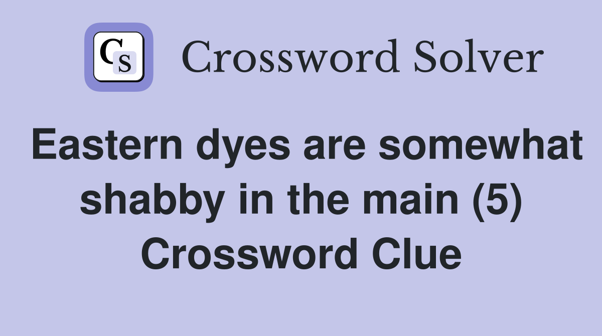 Eastern dyes are somewhat shabby in the main (5) Crossword Clue