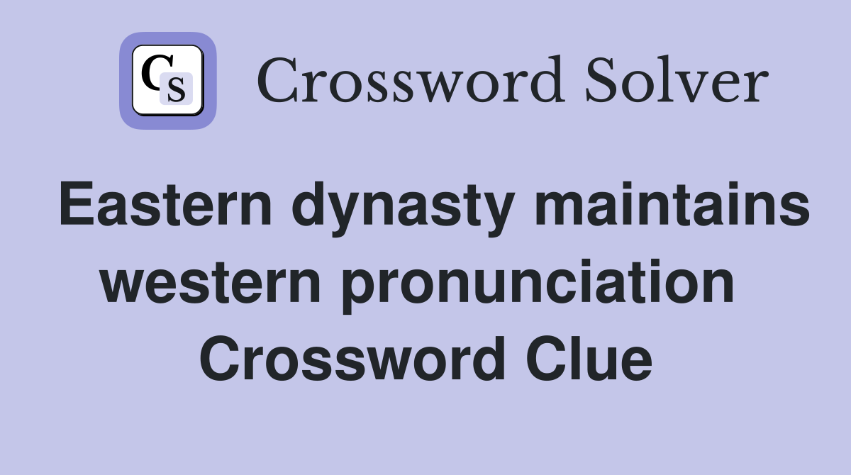 Eastern dynasty maintains western pronunciation  Crossword Clue