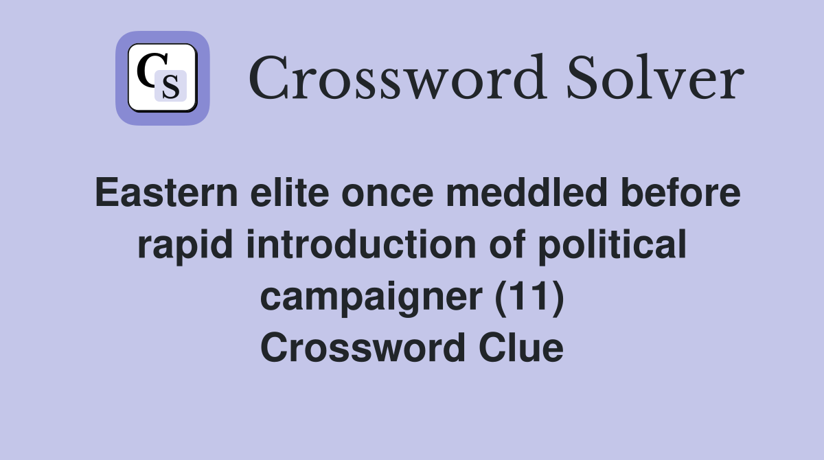 Eastern elite once meddled before rapid introduction of political campaigner (11) Crossword Clue
