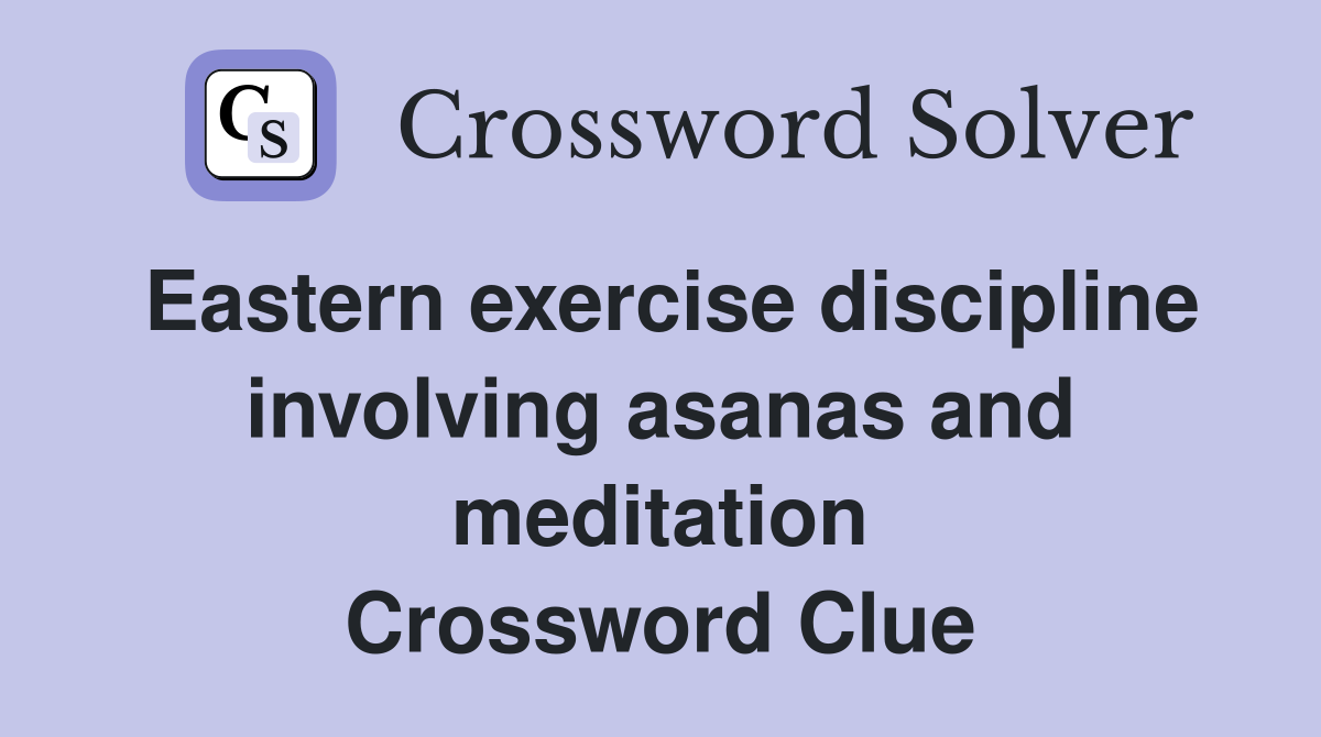 Eastern exercise discipline involving asanas and meditation Crossword Clue