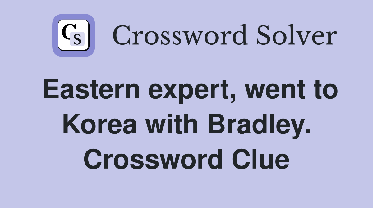 Eastern expert, went to Korea with Bradley. Crossword Clue