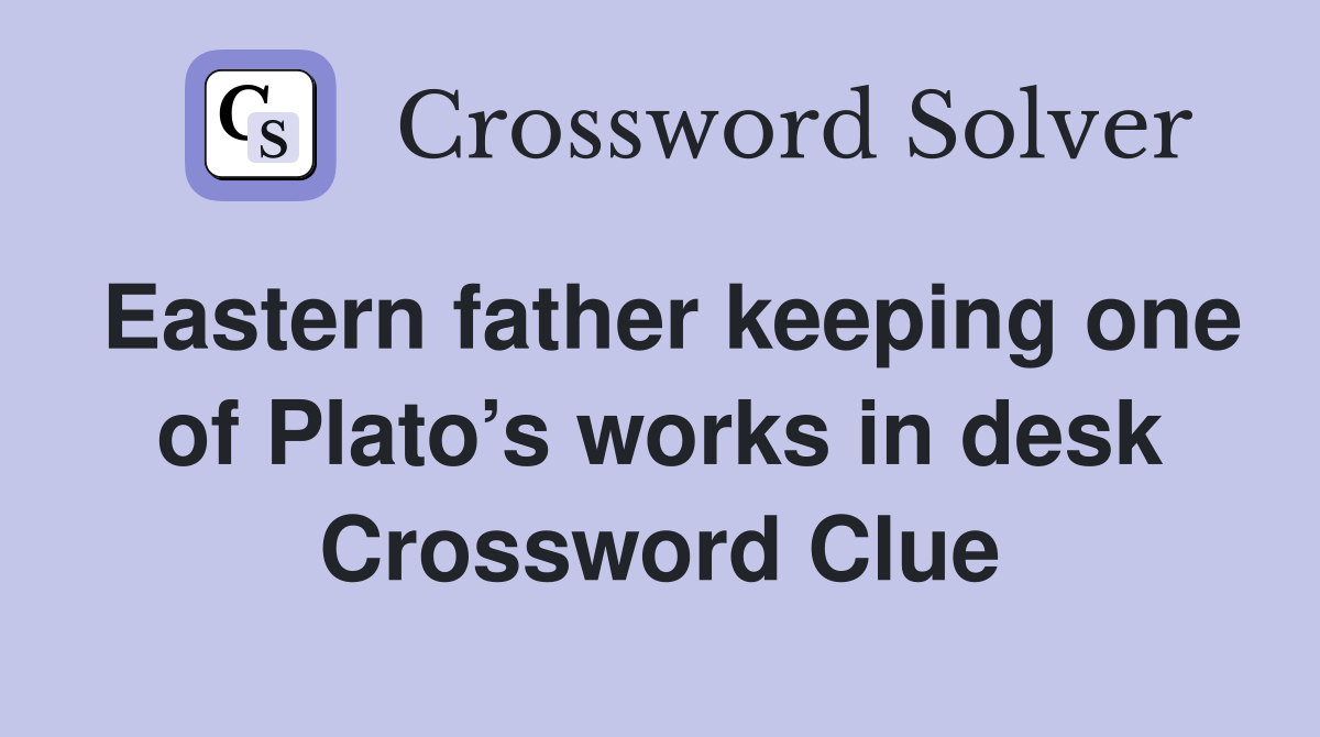 Eastern father keeping one of Plato s works in desk Crossword Clue