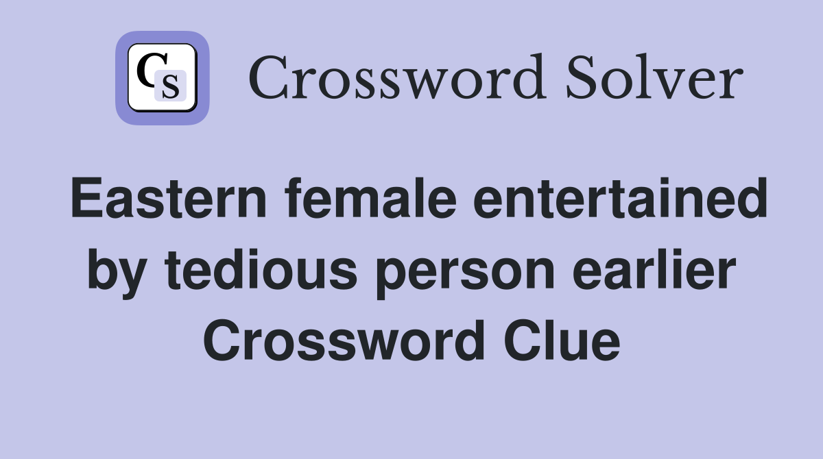 Eastern female entertained by tedious person earlier Crossword Clue
