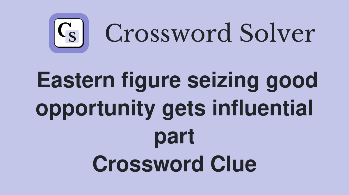 Eastern figure seizing good opportunity gets influential part Crossword Clue