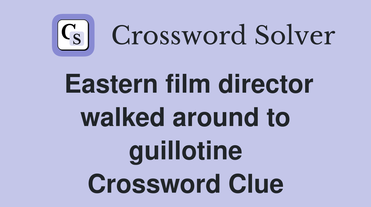 Eastern film director walked around to guillotine Crossword Clue