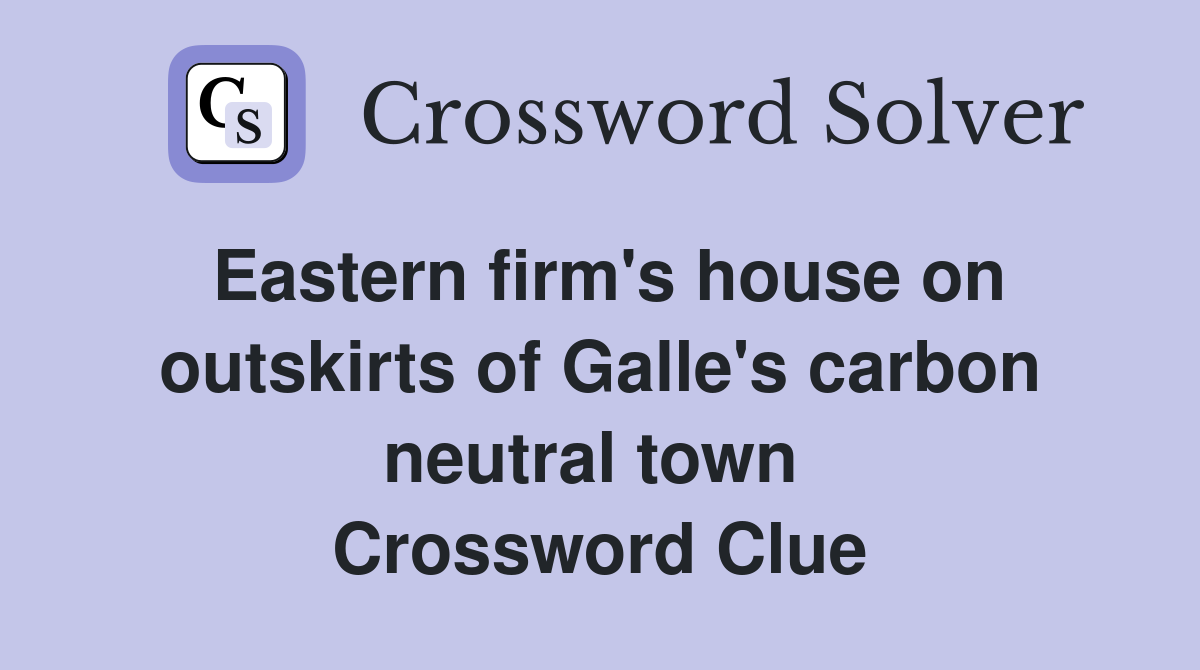 Eastern firm's house on outskirts of Galle's carbon neutral town  Crossword Clue
