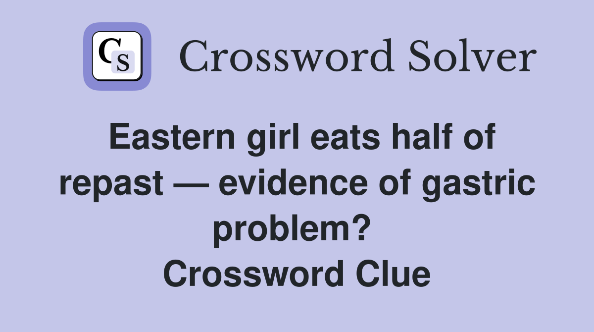 Eastern girl eats half of repast — evidence of gastric problem?  Crossword Clue
