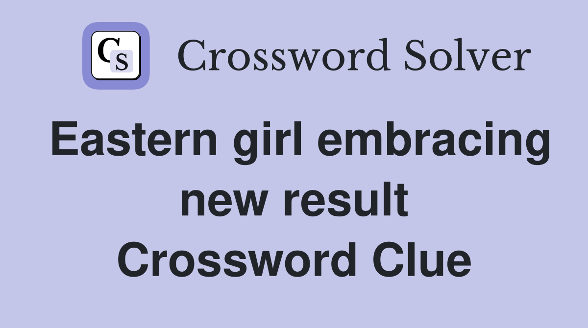 Eastern girl embracing new result Crossword Clue