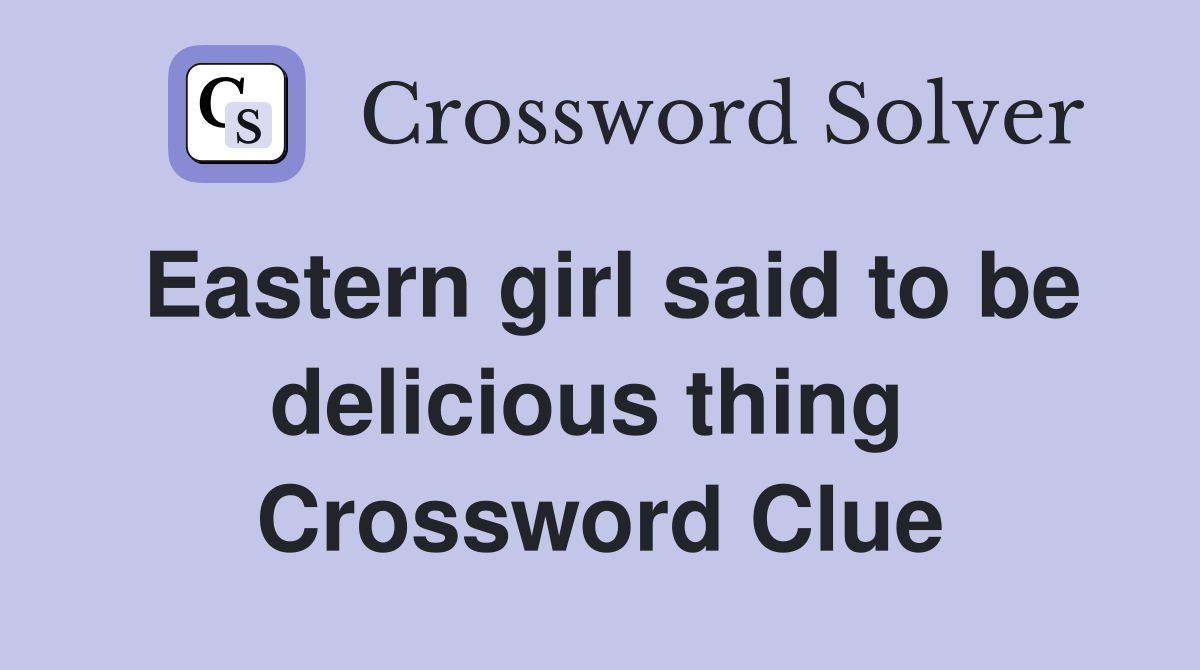 Eastern girl said to be delicious thing  Crossword Clue