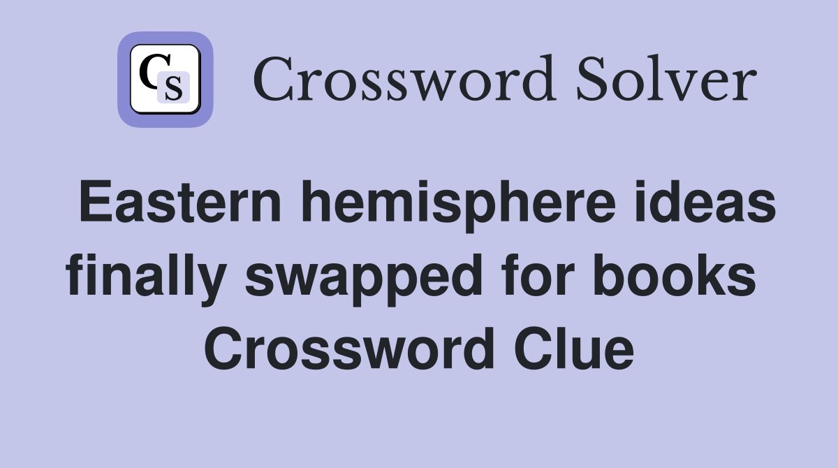 Eastern hemisphere ideas finally swapped for books  Crossword Clue