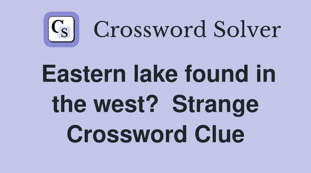 Eastern lake found in the west?  Strange Crossword Clue