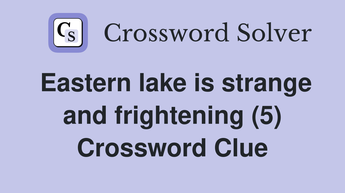 Eastern lake is strange and frightening (5) Crossword Clue
