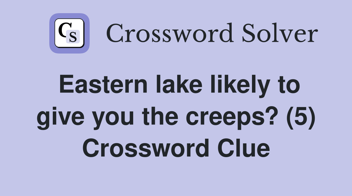 Eastern lake likely to give you the creeps? (5) Crossword Clue