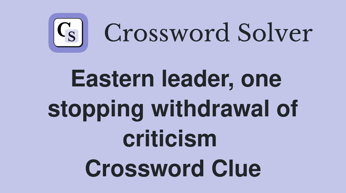 Eastern leader, one stopping withdrawal of criticism  Crossword Clue