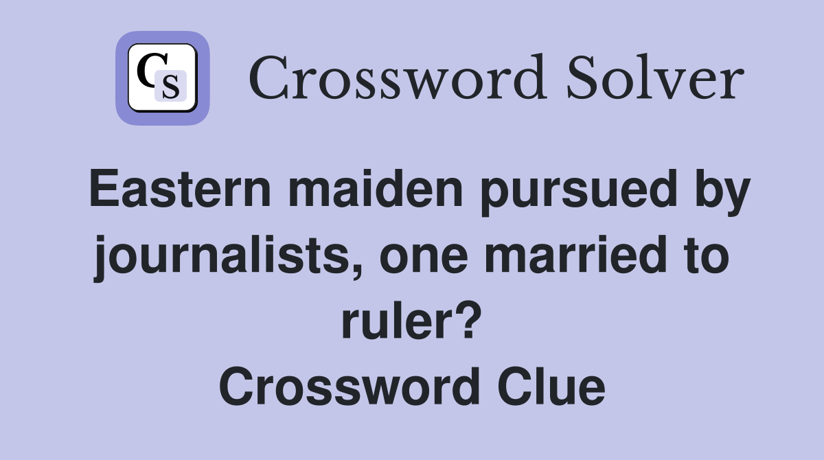 Eastern maiden pursued by journalists, one married to ruler? Crossword Clue