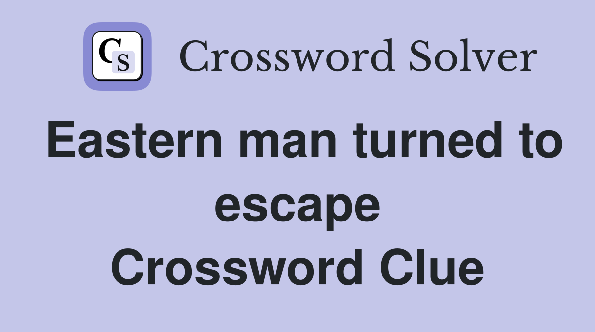 Eastern man turned to escape Crossword Clue